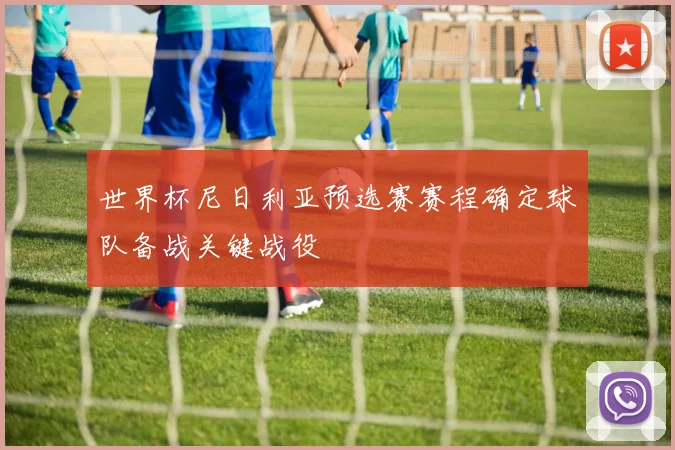 世界杯尼日利亚预选赛赛程确定球队备战关键战役