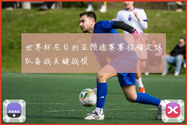 世界杯尼日利亚预选赛赛程确定球队备战关键战役