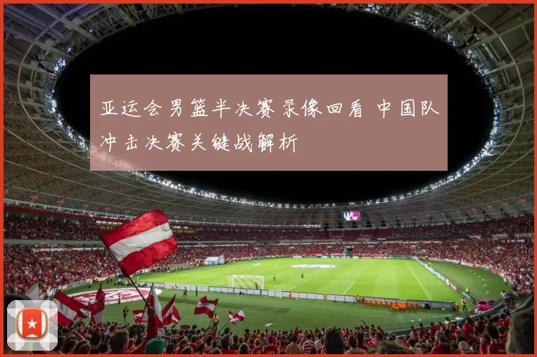 亚运会男篮半决赛录像回看 中国队冲击决赛关键战解析