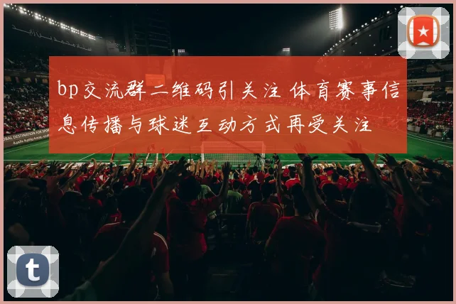 bp交流群二维码引关注 体育赛事信息传播与球迷互动方式再受关注