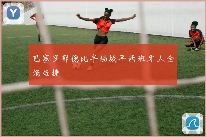 巴塞罗那德比半场战平西班牙人全场告捷