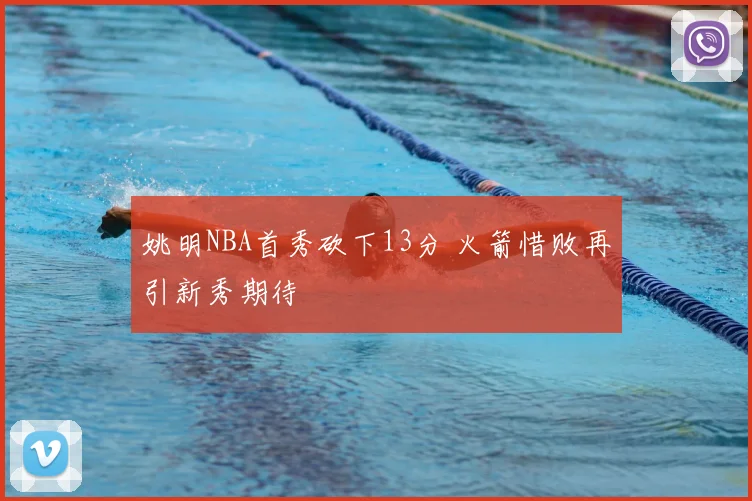 姚明NBA首秀砍下13分 火箭惜败再引新秀期待