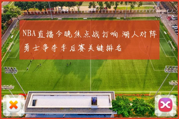 NBA直播今晚焦点战打响 湖人对阵勇士争夺季后赛关键排名