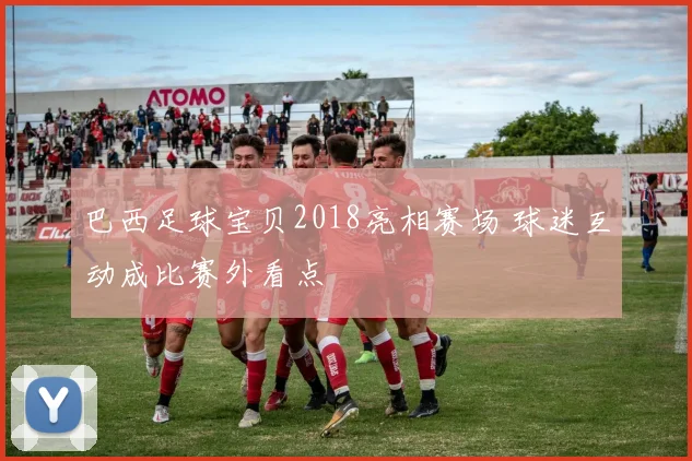 巴西足球宝贝2018亮相赛场 球迷互动成比赛外看点