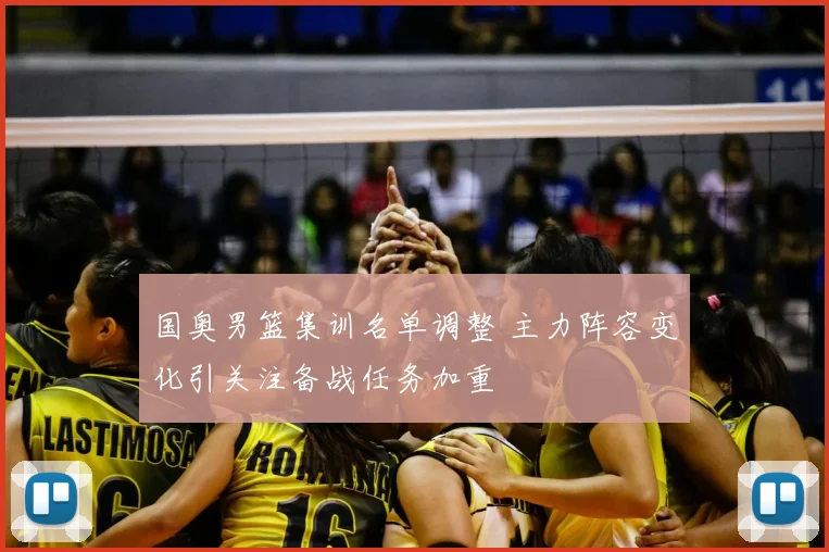国奥男篮集训名单调整 主力阵容变化引关注备战任务加重