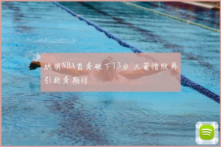 姚明NBA首秀砍下13分 火箭惜败再引新秀期待