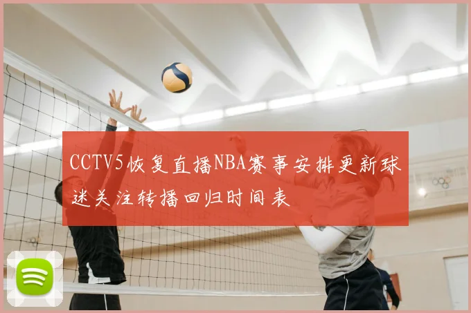 CCTV5恢复直播NBA赛事安排更新球迷关注转播回归时间表
