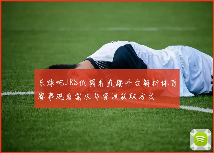 乐球吧JRS低调看直播平台解析体育赛事观看需求与资讯获取方式